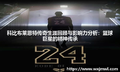 科比布莱恩特传奇生涯回顾与影响力分析：篮球巨星的精神传承