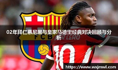 02年拜仁慕尼黑与皇家马德里经典对决回顾与分析