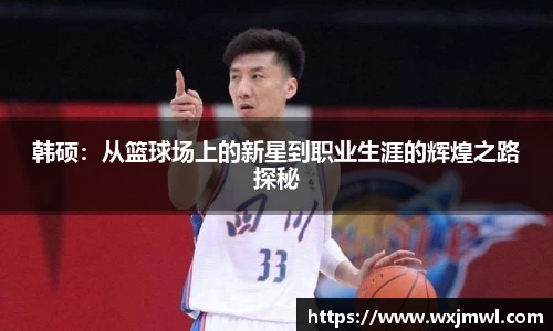 韩硕：从篮球场上的新星到职业生涯的辉煌之路探秘